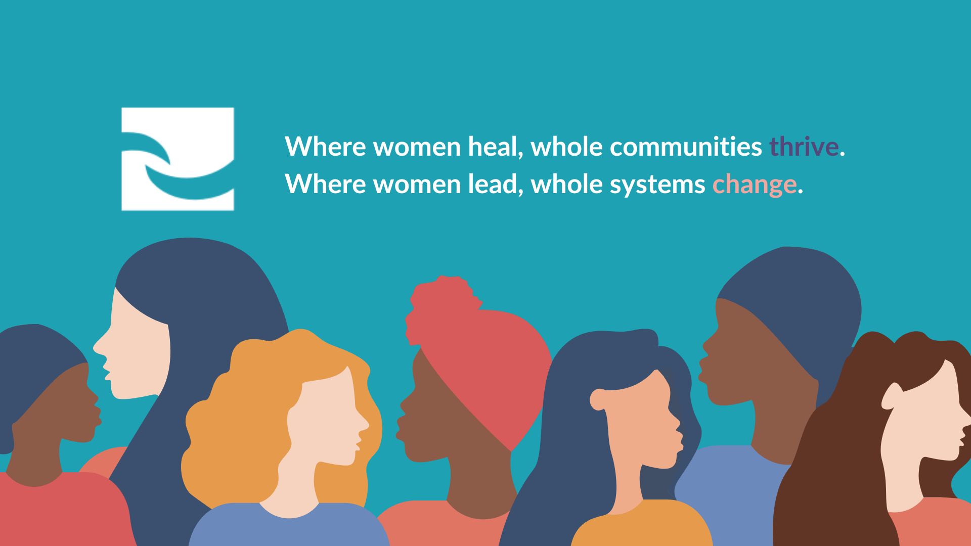 Features an illustration of diverse women with the statement: Where women heal, whole communities thrive. Where women lead, whole systems change.